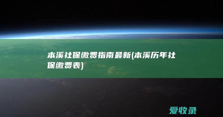 本溪社保缴费指南最新(本溪历年社保缴费表)