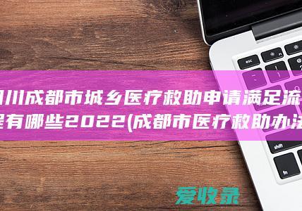 四川成都市城乡医疗救助申请满足流程有哪些2022(成都市医疗救助办法)