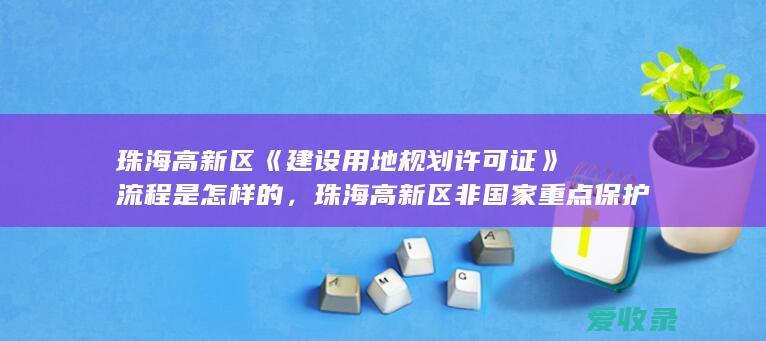 珠海高新区《建设用地规划许可证》流程是怎样的，珠海高新区非国家重点保护陆生野生动物狩猎证核发办理是什么手续