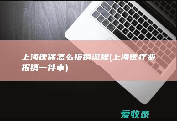 上海医保怎么报销流程(上海医疗费报销一件事)