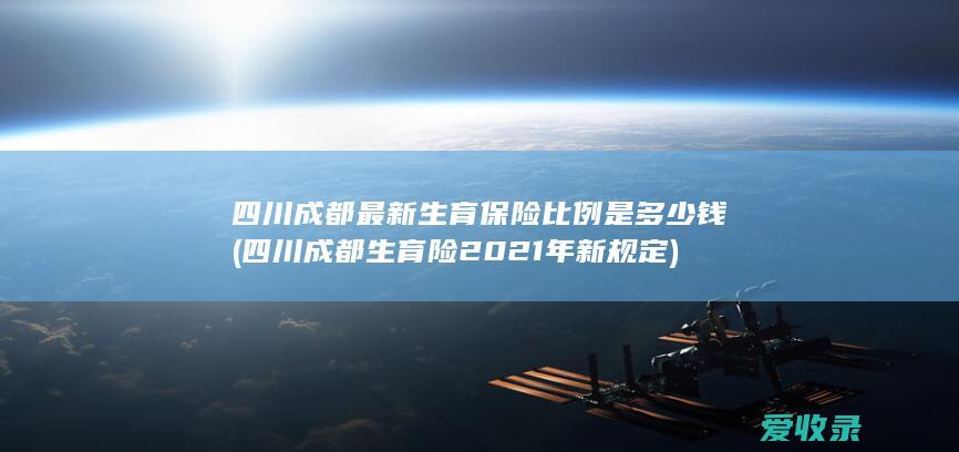 四川成都最新生育保险比例是多少钱(四川成都生育险2021年新规定)