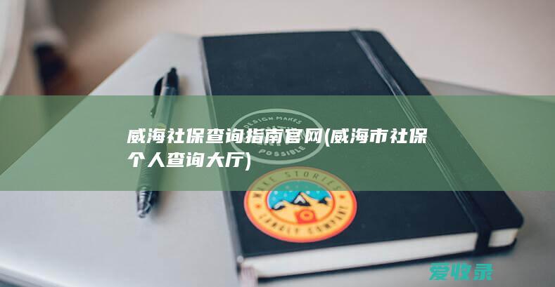 威海社保查询指南官网(威海市社保个人查询大厅)