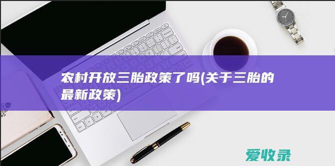 农村开放三胎政策了吗(关于三胎的最新政策)