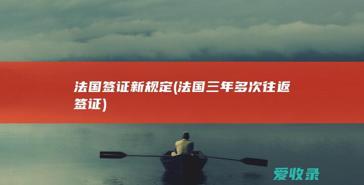 法国签证新规定(法国三年多次往返签证)