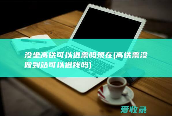 没坐高铁可以退票吗现在(高铁票没做到站可以退钱吗)