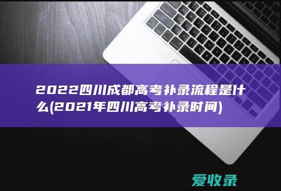 2022四川成都高考补录流程是什么(2021年四川高考补录时间)