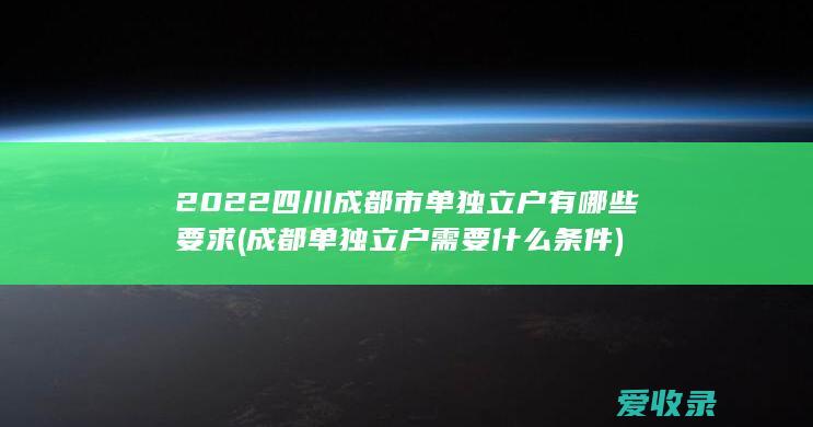 2022四川成都市单独立户有哪些要求(成都单独立户需要什么条件)