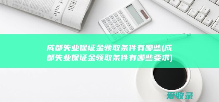 成都失业保证金领取条件有哪些(成都失业保证金领取条件有哪些要求)