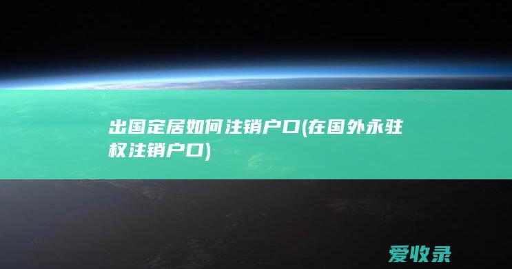 出国定居如何注销户口(在国外永驻权注销户口)