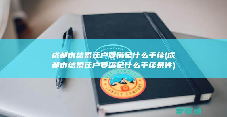 成都市结婚迁户要满足什么手续(成都市结婚迁户要满足什么手续条件)