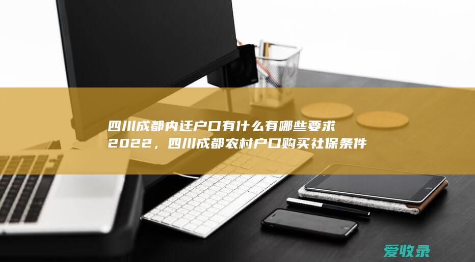 四川成都内迁户口有什么有哪些要求2022，四川成都农村户口购买社保条件的法律规定2022