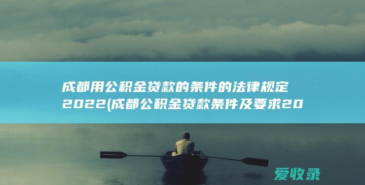 成都用公积金贷款的条件的法律规定2022(成都公积金贷款条件及要求2020)