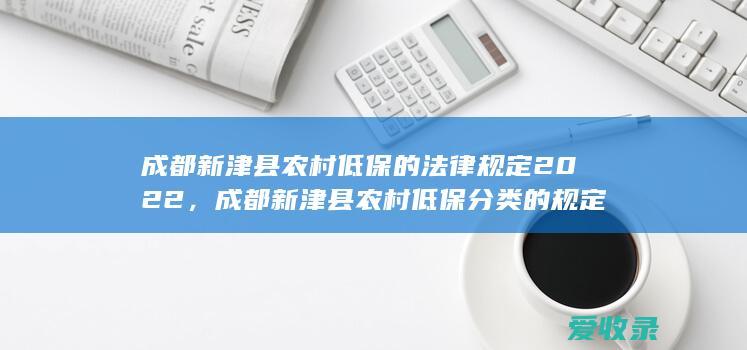 成都新津县农村低保的法律规定2022，成都新津县农村低保分类的规定