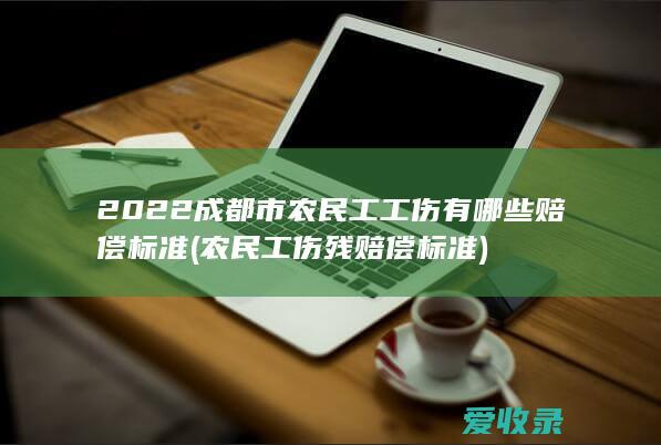 2022成都市农民工工伤有哪些赔偿标准(农民工伤残赔偿标准)