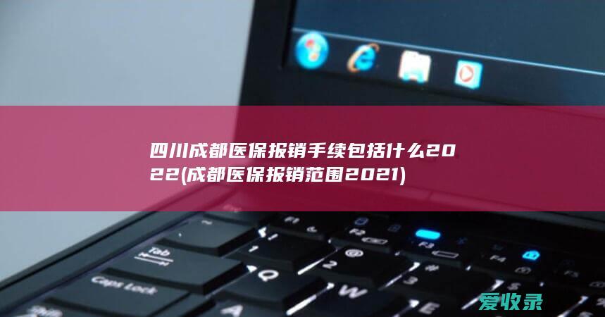 四川成都医保报销手续包括什么2022(成都医保报销范围2021)