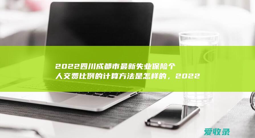 2022四川成都市最新失业保险个人交费比例的计算方法是怎样的，2022四川成都市最新失业保险个人交费比例是如何规定的