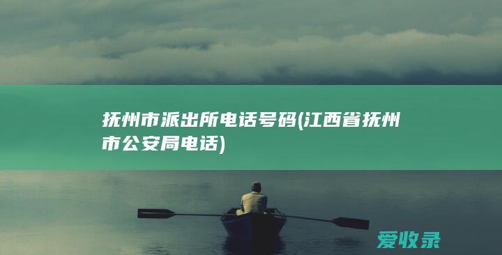 抚州市派出所电话号码(江西省抚州市公安局电话)