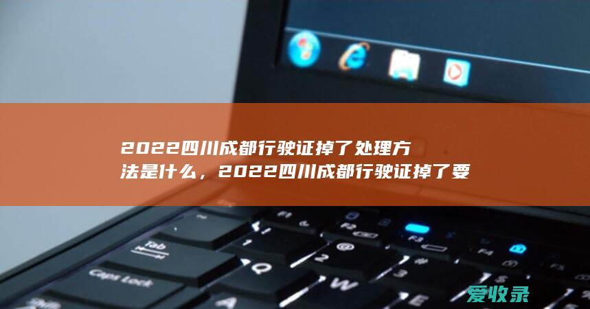 2022四川成都行驶证掉了处理方法是什么，2022四川成都行驶证掉了要怎么办