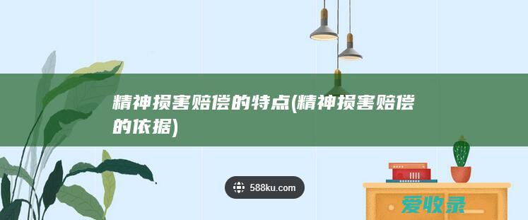 精神损害赔偿的特点(精神损害赔偿的依据)