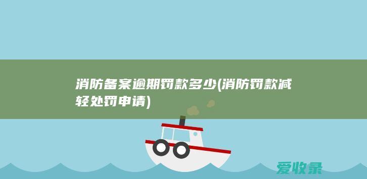 消防备案逾期罚款多少(消防罚款减轻处罚申请)