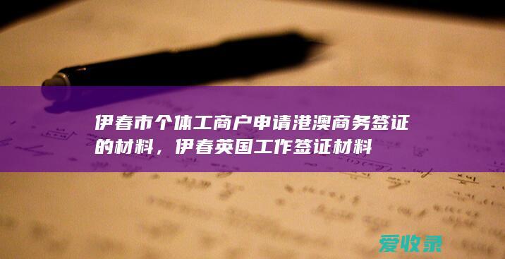 伊春市个体工商户申请港澳商务签证的材料，伊春英国工作签证材料