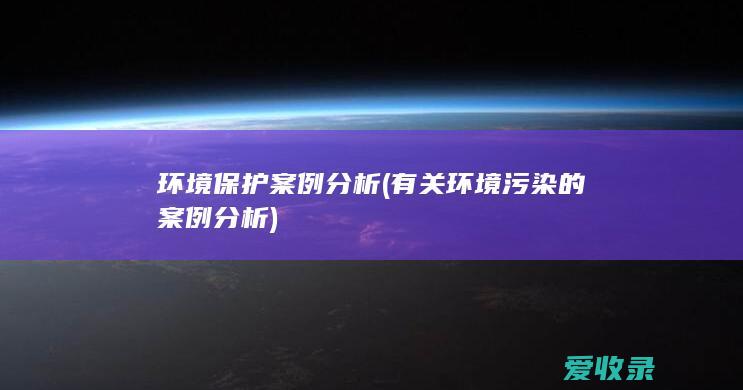 环境保护案例分析(有关环境污染的案例分析)