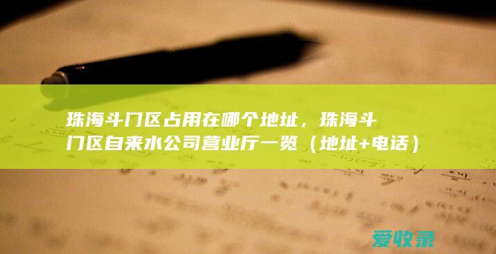 珠海斗门区占用在哪个地址，珠海斗门区自来水公司营业厅一览（地址+电话）