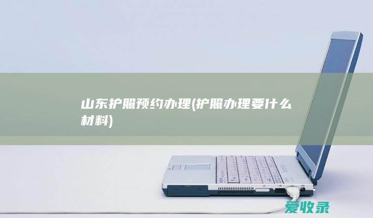 山东护照预约办理(护照办理要什么材料)