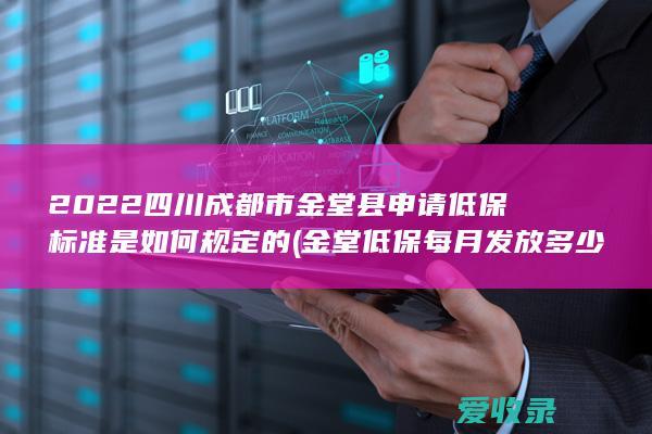 2022四川成都市金堂县申请低保标准是如何规定的(金堂低保每月发放多少)