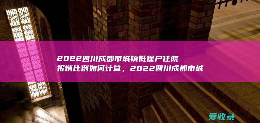 2022四川成都市城镇低保户住院报销比例如何计算，2022四川成都市城镇低保户住院报销比例是怎样的