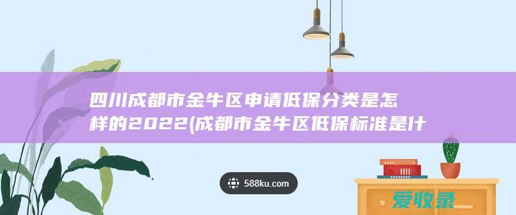 四川成都市金牛区申请低保分类是怎样的2022(成都市金牛区低保标准是什么)