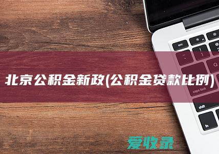 北京 公积金新政(公积金贷款比例)