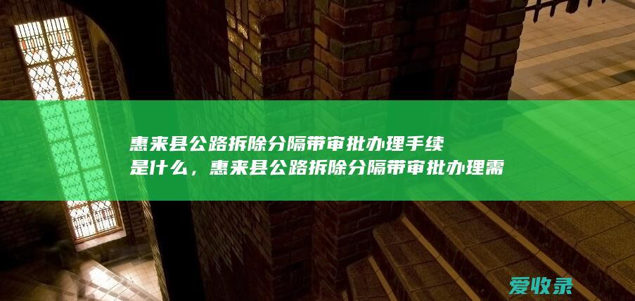 惠来县公路拆除分隔带审批办理手续是什么，惠来县公路拆除分隔带审批办理需要的前提