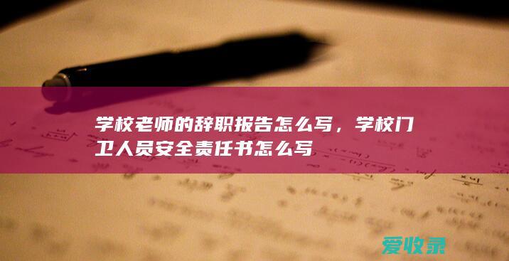 学校老师的辞职报告怎么写，学校门卫人员安全责任书怎么写