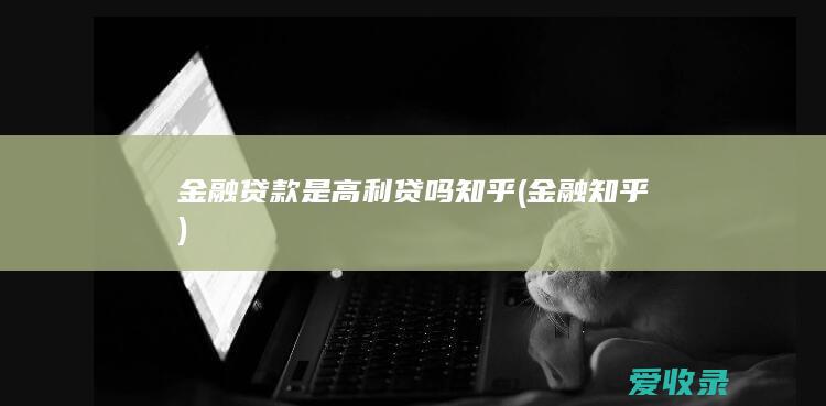 金融贷款是高利贷吗知乎(金融知乎)