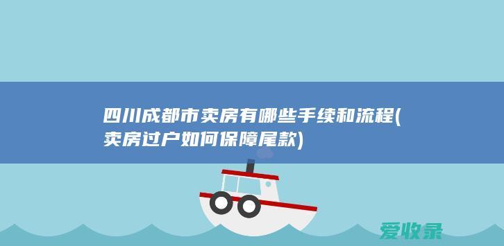 四川成都市卖房有哪些手续和流程(卖房过户如何保障尾款)