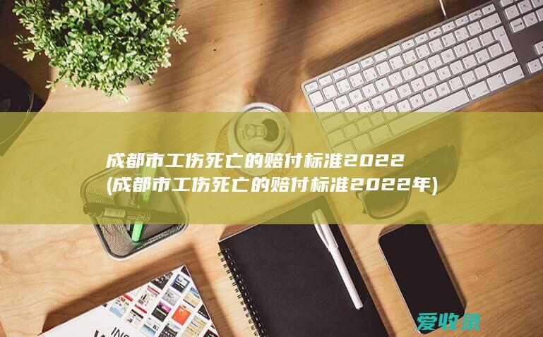 成都市工伤死亡的赔付标准2022(成都市工伤死亡的赔付标准2022年)