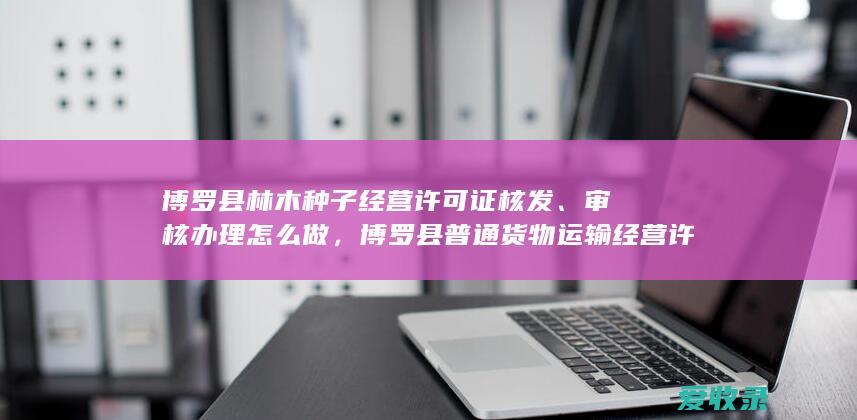 博罗县林木种子经营许可证核发、审核办理怎么做，博罗县普通货物运输经营许可办理依据