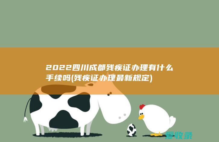 2022四川成都残疾证办理有什么手续吗(残疾证办理最新规定)