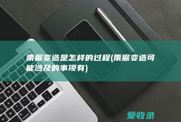 票据变造是怎样的过程(票据变造可能涉及的事项有)