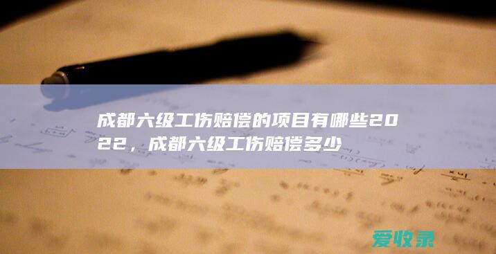 成都六级工伤赔偿的项目有哪些2022，成都六级工伤赔偿多少