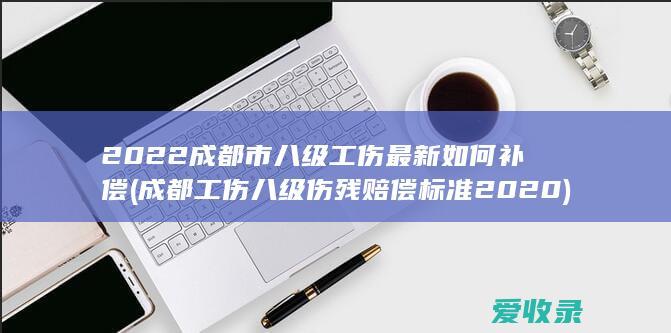 2022成都市八级工伤最新如何补偿(成都工伤八级伤残赔偿标准2020)