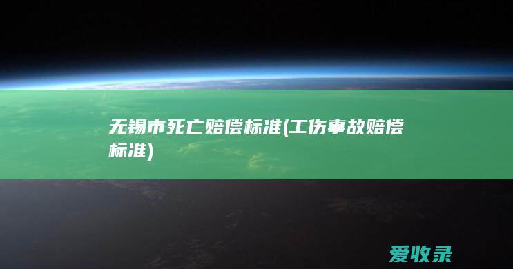 无锡市死亡赔偿标准(工伤事故赔偿标准)