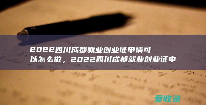 2022四川成都就业创业证申请可以怎么做，2022四川成都就业创业证申请要怎么办