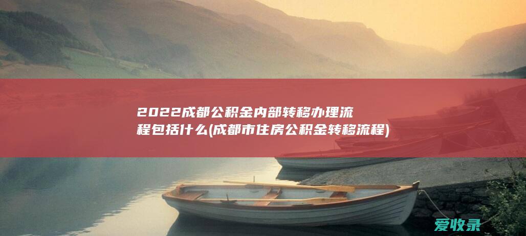 2022成都公积金内部转移办理流程包括什么(成都市住房公积金转移流程)