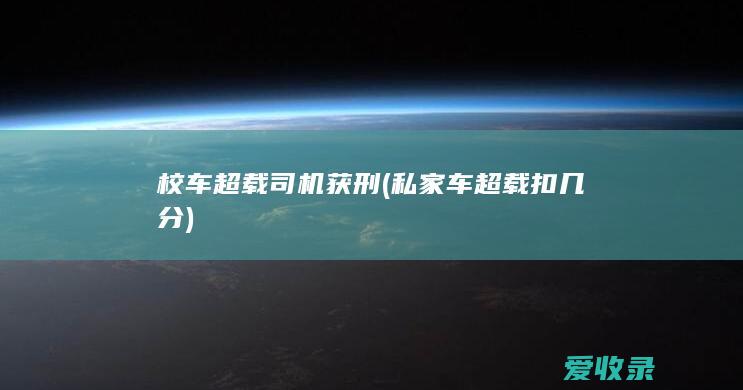 校车超载司机获刑(私家车超载扣几分)