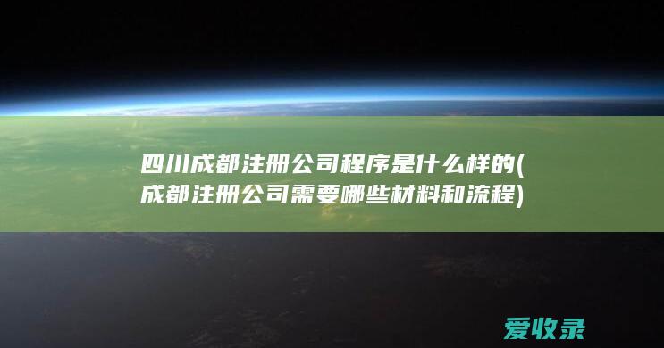 四川成都注册公司程序是什么样的(成都注册公司需要哪些材料和流程)