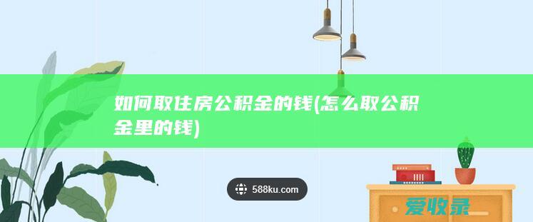 如何取住房公积金的钱(怎么取公积金里的钱)