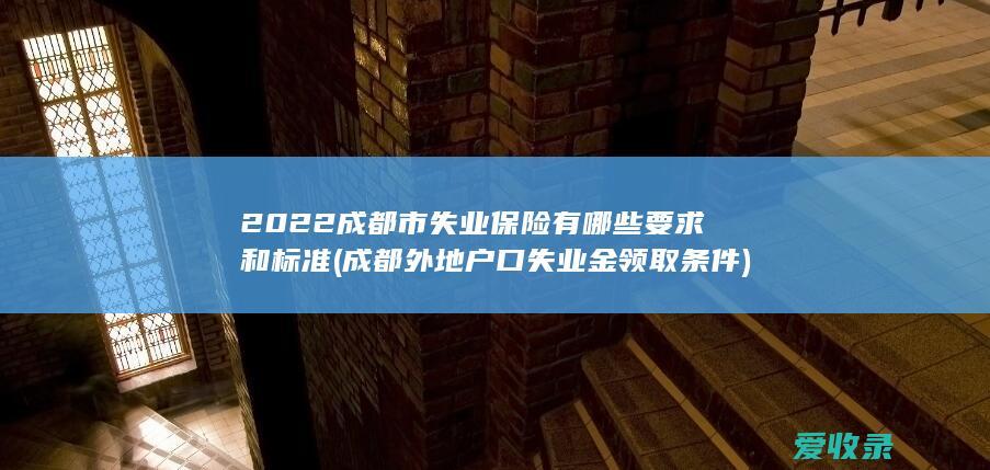 2022成都市失业保险有哪些要求和标准(成都外地户口失业金领取条件)