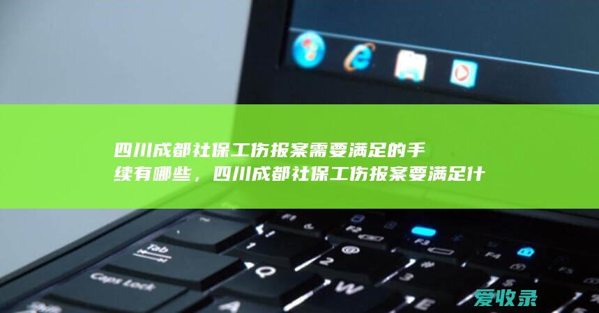 四川成都社保工伤报案需要满足的手续有哪些，四川成都社保工伤报案要满足什么程序
